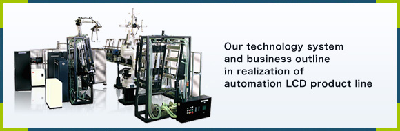 Our technology system and business outline in realization of automation LCD product line