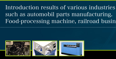 Introduction results of various industries such as automobil parts manufacturing. Food-processing machine, railroad business.